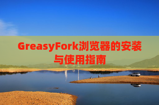 GreasyFork浏览器的安装与使用指南